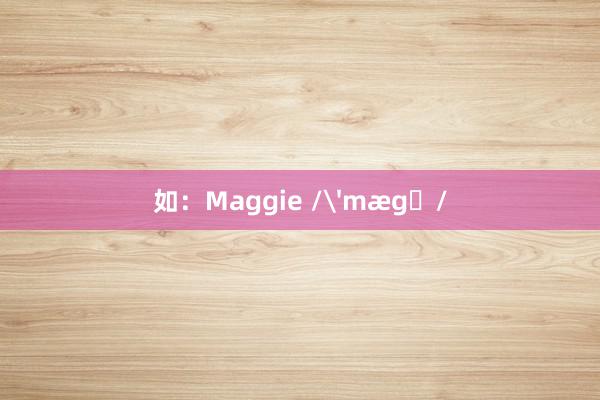 如：Maggie /'mægɪ/